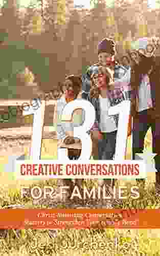 131 Creative Conversations For Families: Christ Honoring Conversation Starters To Strengthen Your Family Bond (Creative Conversation Starters)