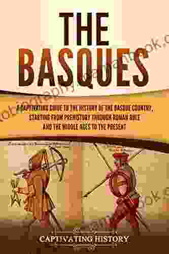 The Basques: A Captivating Guide To The History Of The Basque Country Starting From Prehistory Through Roman Rule And The Middle Ages To The Present