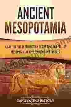 Ancient Mesopotamia: A Captivating Introduction To The Rise And Fall Of Mesopotamian Civilizations And Empires