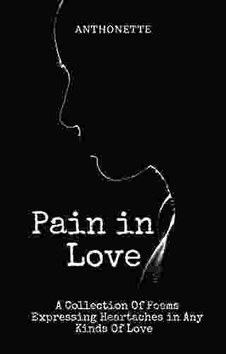 Pain In Love: A Collection Of Poems Expressing Heartaches In Any Kinds Of Love