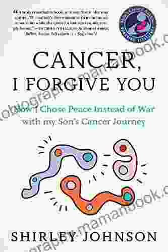 Cancer I Forgive You: How I Chose Peace Instead Of War With My Son S Cancer Journey