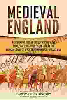 Medieval England: A Captivating Guide To English History In The Middle Ages Including Events Such As The Norman Conquest Black Death And Hundred Years War (Captivating History)