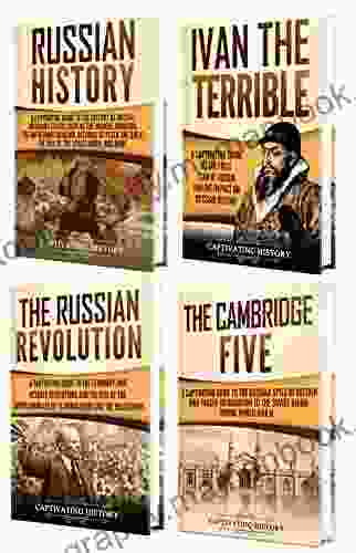 History Of Russia: A Captivating Guide To Russian History Ivan The Terrible The Russian Revolution And Cambridge Five