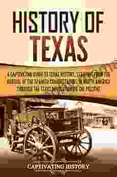 History Of Texas: A Captivating Guide To Texas History Starting From The Arrival Of The Spanish Conquistadors In North America Through The Texas Revolution To The Present (Captivating History)