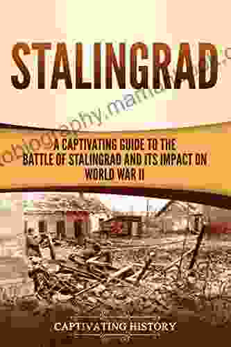Stalingrad: A Captivating Guide To The Battle Of Stalingrad And Its Impact On World War II (The Second World War)