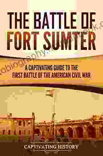 The Battle Of Fort Sumter: A Captivating Guide To The First Battle Of The American Civil War (Battles Of The Civil War)
