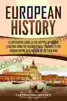 European History: A Captivating Guide To The History Of Europe Starting From The Neanderthals Through To The Roman Empire And The End Of The Cold War (Captivating History)
