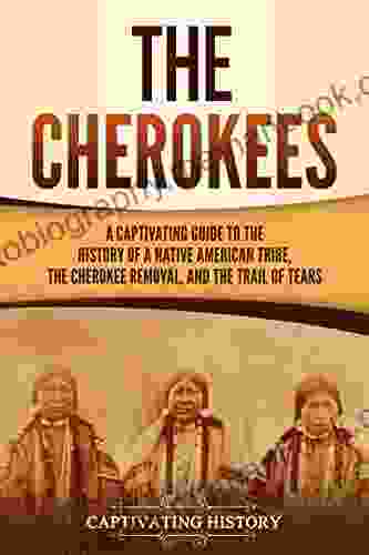 The Cherokees: A Captivating Guide To The History Of A Native American Tribe The Cherokee Removal And The Trail Of Tears