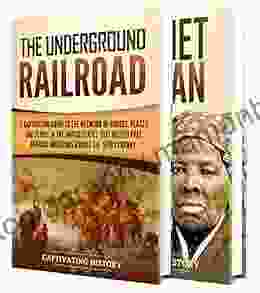 Underground Railroad: A Captivating Guide To The Routes Places And People That Helped Free African Americans During The Nineteenth Century And The Life Of Harriet Tubman
