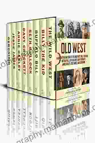 Old West: A Captivating Guide To The Wild West Billy The Kid Buffalo Bill Seth Bullock Davy Crockett Annie Oakley Jesse James And Geronimo