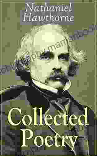 Collected Poetry Of Nathaniel Hawthorne: Selected Poems Of The Renowned American Author Of The Scarlet Letter The House Of The Seven Gables And Twice Told With Biography And Poems By Other Authors
