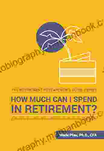 How Much Can I Spend In Retirement?: A Guide To Investment Based Retirement Income Strategies (The Retirement Researcher Guide Series)