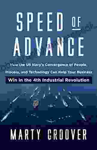 Speed Of Advance: How The U S Navy S Convergence Of People Process And Technology Can Help Your Business Win In The 4th Industrial Revolution
