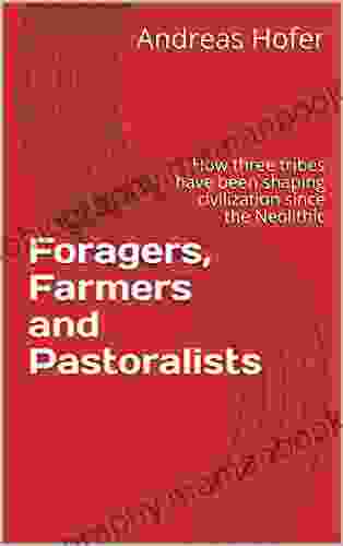 Foragers Farmers And Pastoralists : How Three Tribes Have Been Shaping Civilization Since The Neolithic