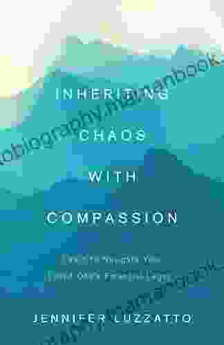 Inheriting Chaos With Compassion: Learn To Navigate Your Loved One S Financial Legacy