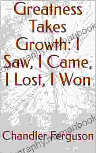 Greatness Takes Growth: I Saw I Came I Lost I Won