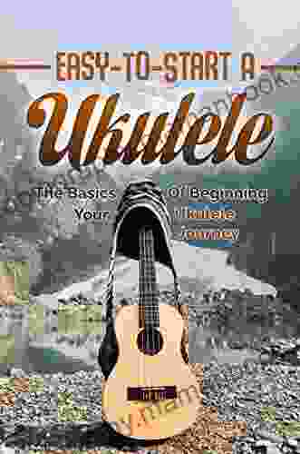 Easy To Start A Ukulele: The Basics Of Beginning Your Ukulele Journey