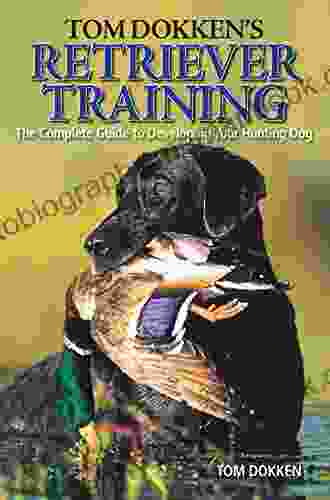 Tom Dokken S Retriever Training: The Complete Guide To Developing Your Hunting Dog