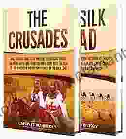 The Crusades And Silk Road: A Captivating Guide To Religious Wars During The Middle Ages And An Ancient Network Of Trade Routes