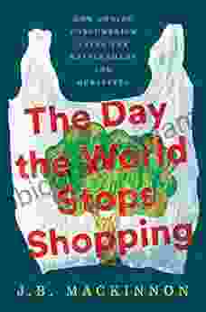 The Day The World Stops Shopping: How Ending Consumerism Saves The Environment And Ourselves