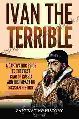 Ivan The Terrible: A Captivating Guide To The First Tsar Of Russia And His Impact On Russian History (Captivating History)