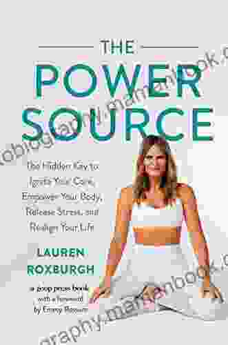 The Power Source: The Hidden Key To Ignite Your Core Empower Your Body Release Stress And Realign Your Life