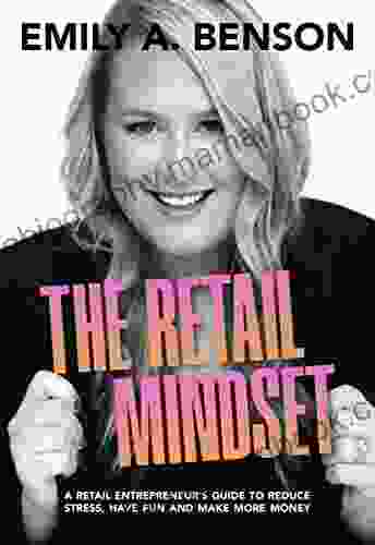 The Retail Mindset: A Retail Entrepreneur S Guide To Reduce Stress Have Fun And Make More Money