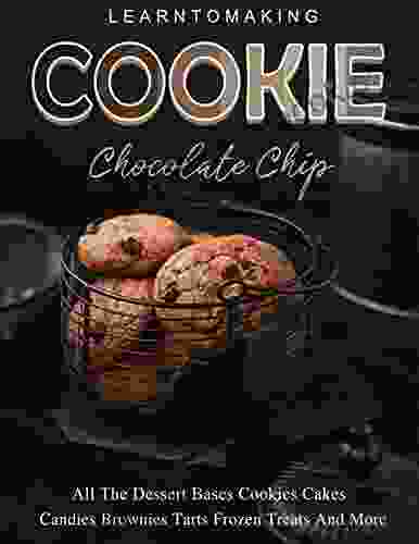 Learn To Making Cookie Chocolate Chip: All The Dessert Bases Cookies Cakes Candies Brownies Tarts Frozen Treats And More