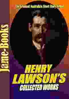 Henry Lawson S Collected Works: While The Billy Boils On The Track When I Was King Children Of The Bush For Australia Send Round The Hat And More (15 Works)
